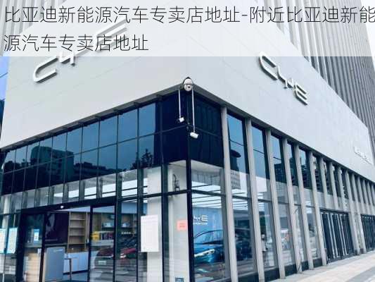 比亚迪新能源汽车专卖店地址-附近比亚迪新能源汽车专卖店地址