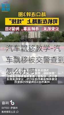 汽车飘移教学-汽车飘移被交警查到怎么办啊