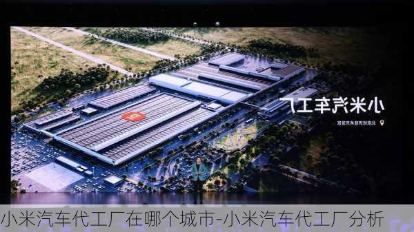 小米汽车代工厂在哪个城市-小米汽车代工厂分析