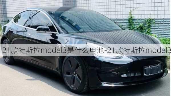 21款特斯拉model3是什么电池-21款特斯拉model3