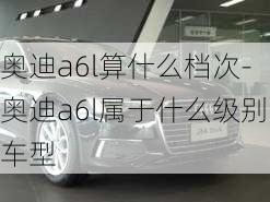 奥迪a6l算什么档次-奥迪a6l属于什么级别车型