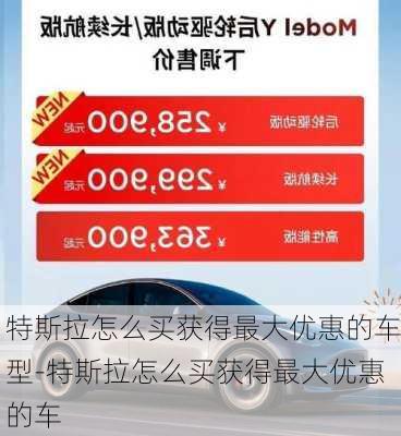 特斯拉怎么买获得最大优惠的车型-特斯拉怎么买获得最大优惠的车