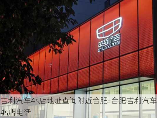 吉利汽车4s店地址查询附近合肥-合肥吉利汽车4s店电话