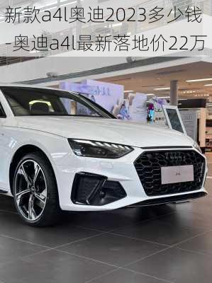 新款a4l奥迪2023多少钱-奥迪a4l最新落地价22万