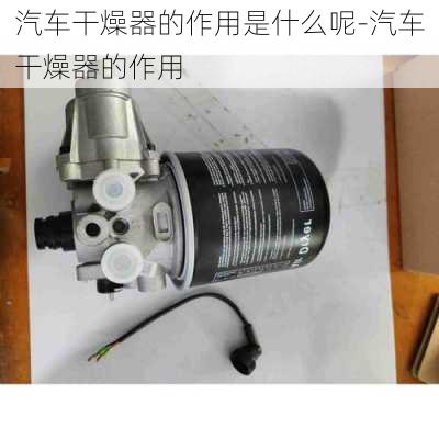 汽车干燥器的作用是什么呢-汽车干燥器的作用