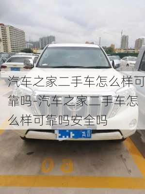 汽车之家二手车怎么样可靠吗-汽车之家二手车怎么样可靠吗安全吗