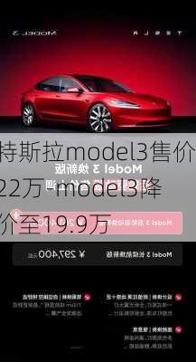 特斯拉model3售价22万-model3降价至19.9万