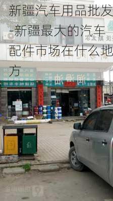 新疆汽车用品批发-新疆最大的汽车配件市场在什么地方