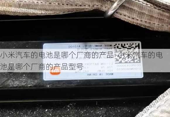 小米汽车的电池是哪个厂商的产品-小米汽车的电池是哪个厂商的产品型号