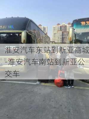 淮安汽车东站到新亚商城-淮安汽车南站到新亚公交车