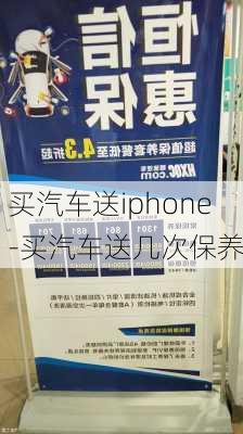 买汽车送iphone-买汽车送几次保养