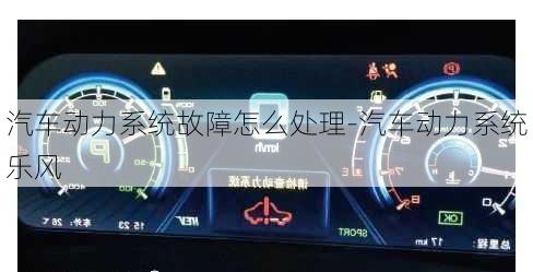 汽车动力系统故障怎么处理-汽车动力系统乐风