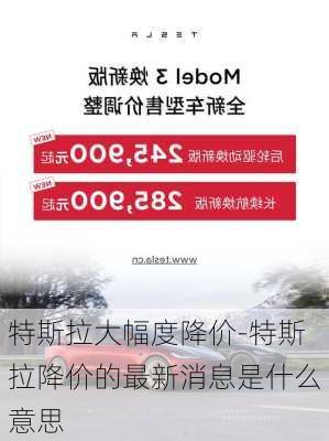 特斯拉大幅度降价-特斯拉降价的最新消息是什么意思