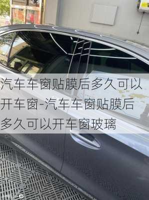 汽车车窗贴膜后多久可以开车窗-汽车车窗贴膜后多久可以开车窗玻璃