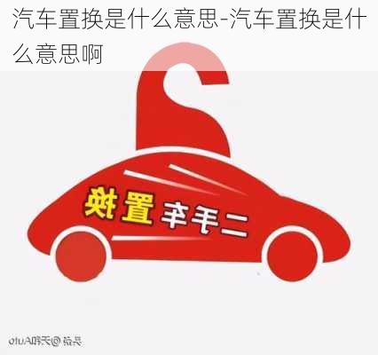 汽车置换是什么意思-汽车置换是什么意思啊