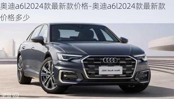 奥迪a6l2024款最新款价格-奥迪a6l2024款最新款价格多少