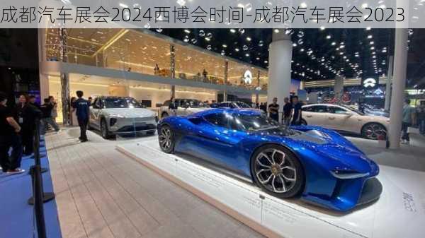 成都汽车展会2024西博会时间-成都汽车展会2023