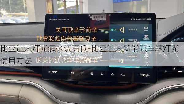 比亚迪宋灯光怎么调高低-比亚迪宋新能源车辆灯光使用方法