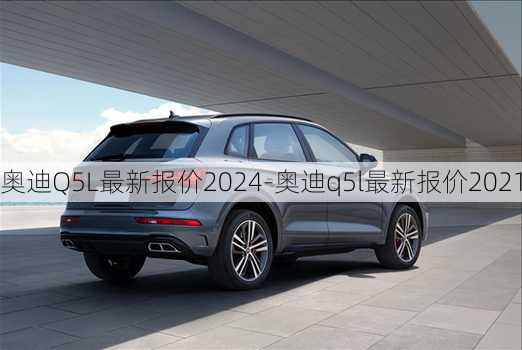 奥迪Q5L最新报价2024-奥迪q5l最新报价2021