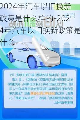 2024年汽车以旧换新政策是什么样的-2024年汽车以旧换新政策是什么