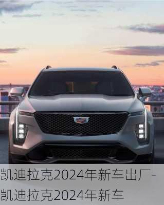 凯迪拉克2024年新车出厂-凯迪拉克2024年新车