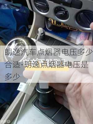 朗逸汽车点烟器电压多少合适-朗逸点烟器电压是多少