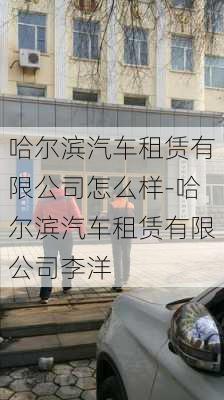 哈尔滨汽车租赁有限公司怎么样-哈尔滨汽车租赁有限公司李洋