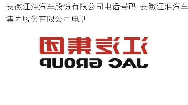 安徽江淮汽车股份有限公司电话号码-安徽江淮汽车集团股份有限公司电话