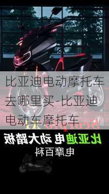 比亚迪电动摩托车去哪里买-比亚迪电动车摩托车