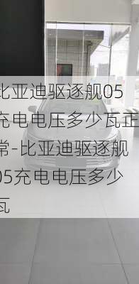 比亚迪驱逐舰05充电电压多少瓦正常-比亚迪驱逐舰05充电电压多少瓦