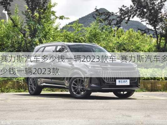 赛力斯汽车多少钱一辆2023款车-赛力斯汽车多少钱一辆2023款