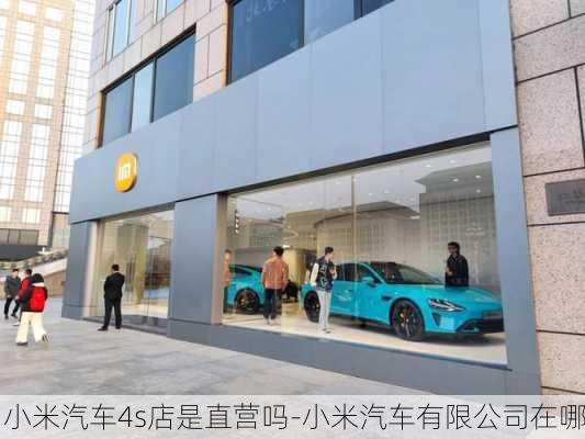 小米汽车4s店是直营吗-小米汽车有限公司在哪