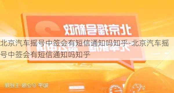 北京汽车摇号中签会有短信通知吗知乎-北京汽车摇号中签会有短信通知吗知乎