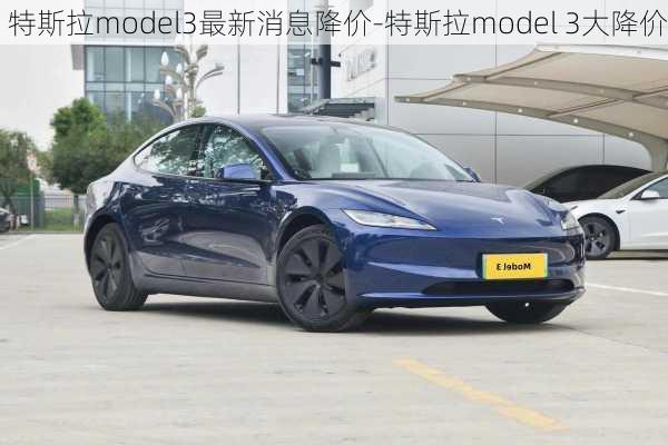 特斯拉model3最新消息降价-特斯拉model 3大降价