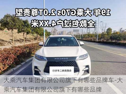 大乘汽车集团有限公司旗下有哪些品牌车-大乘汽车集团有限公司旗下有哪些品牌