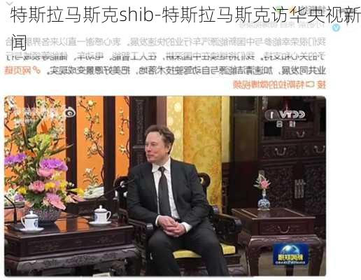 特斯拉马斯克shib-特斯拉马斯克访华央视新闻