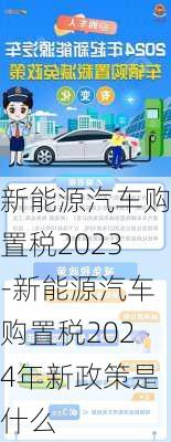 新能源汽车购置税2023-新能源汽车购置税2024年新政策是什么