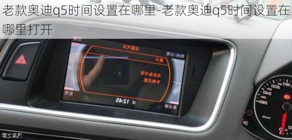 老款奥迪q5时间设置在哪里-老款奥迪q5时间设置在哪里打开