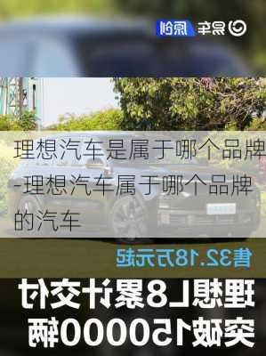 理想汽车是属于哪个品牌-理想汽车属于哪个品牌的汽车