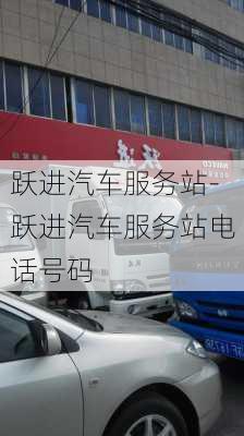 跃进汽车服务站-跃进汽车服务站电话号码