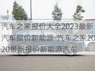 汽车之家报价大全2023最新汽车报价新能源-汽车之家2020最新报价新能源汽车