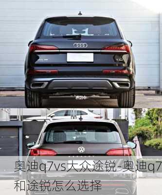 奥迪q7vs大众途锐-奥迪q7和途锐怎么选择