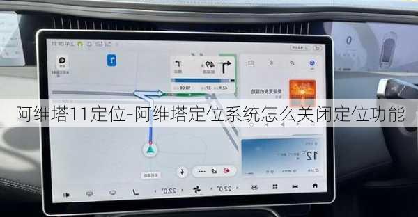 阿维塔11定位-阿维塔定位系统怎么关闭定位功能