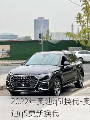 2022年奥迪q5l换代-奥迪q5更新换代