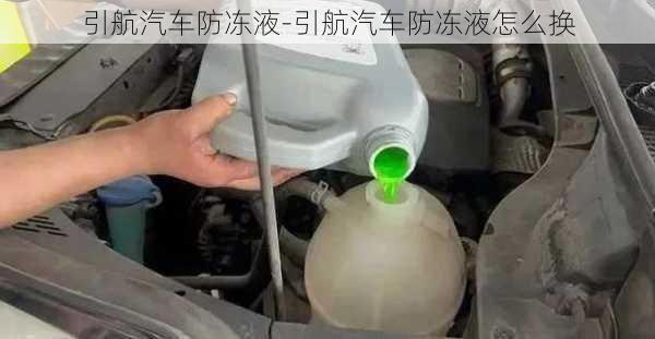 引航汽车防冻液-引航汽车防冻液怎么换