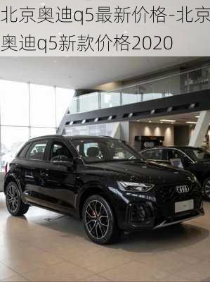 北京奥迪q5最新价格-北京奥迪q5新款价格2020