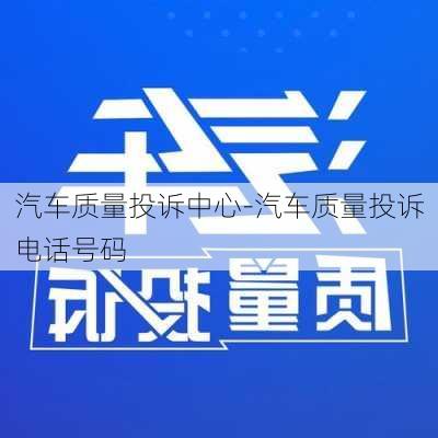 汽车质量投诉中心-汽车质量投诉电话号码