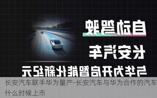 长安汽车联手华为量产-长安汽车与华为合作的汽车什么时候上市