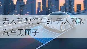 无人驾驶汽车ai-无人驾驶汽车黑匣子