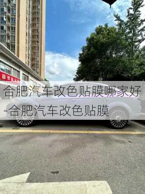 合肥汽车改色贴膜哪家好-合肥汽车改色贴膜